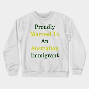 Proudly Married To An Australian Immigrant Crewneck Sweatshirt